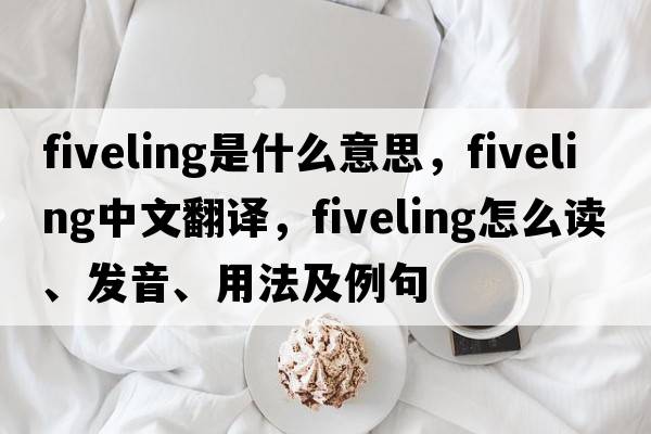 fiveling是什么意思，fiveling中文翻譯，fiveling怎么讀、發(fā)音、用法及例句