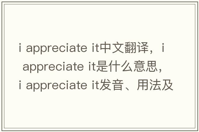 i appreciate it中文翻譯，i appreciate it是什么意思，i appreciate it發(fā)音、用法及例句
