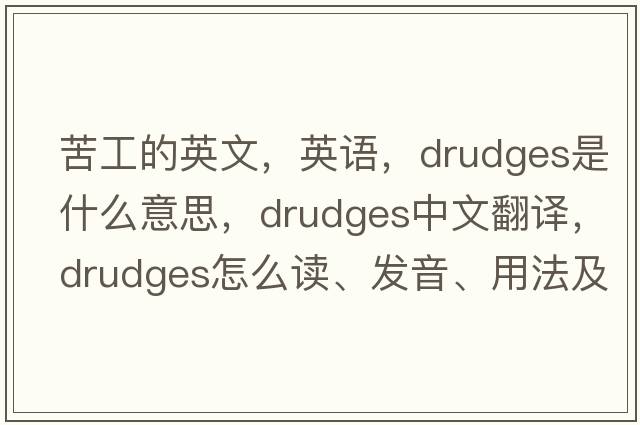 苦工的英文，英語(yǔ)，drudges是什么意思，drudges中文翻譯，drudges怎么讀、發(fā)音、用法及例句