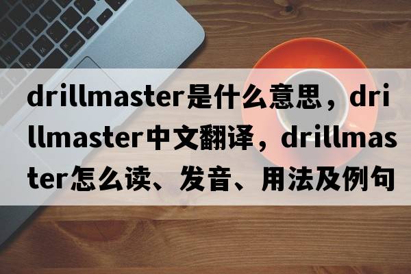 drillmaster是什么意思，drillmaster中文翻譯，drillmaster怎么讀、發(fā)音、用法及例句