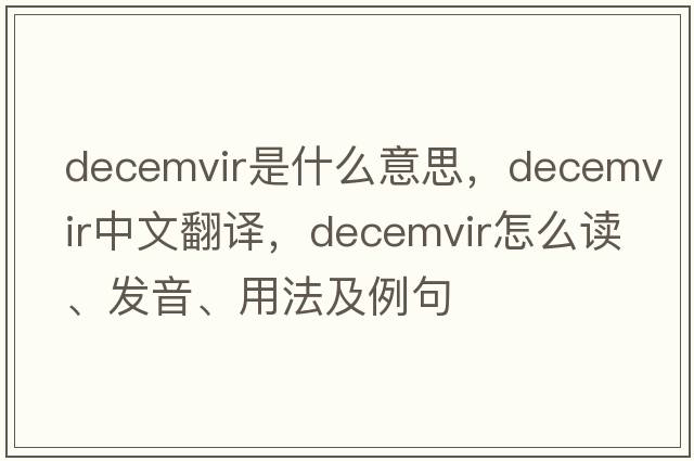 decemvir是什么意思，decemvir中文翻譯，decemvir怎么讀、發(fā)音、用法及例句
