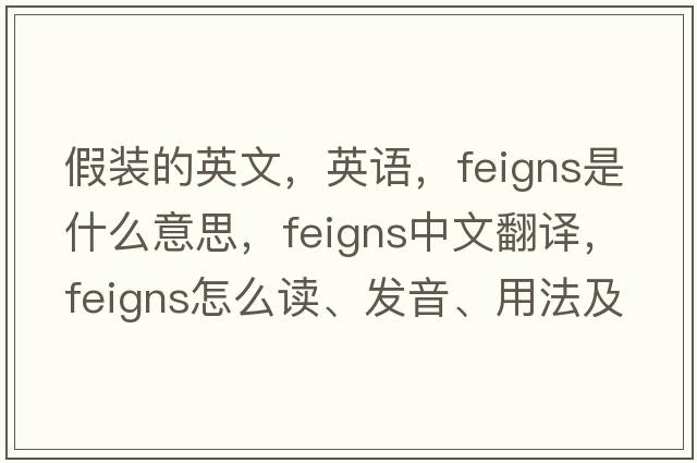 假裝的英文，英語(yǔ)，feigns是什么意思，feigns中文翻譯，feigns怎么讀、發(fā)音、用法及例句