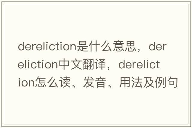 dereliction是什么意思，dereliction中文翻譯，dereliction怎么讀、發(fā)音、用法及例句