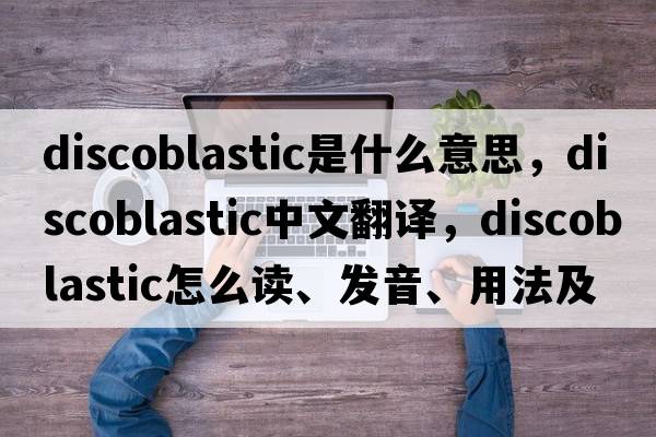 discoblastic是什么意思，discoblastic中文翻譯，discoblastic怎么讀、發(fā)音、用法及例句