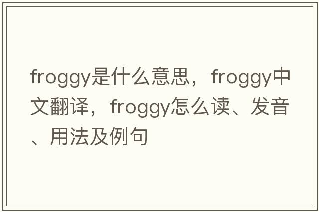 froggy是什么意思，froggy中文翻譯，froggy怎么讀、發(fā)音、用法及例句