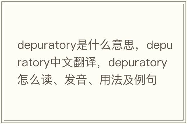 depuratory是什么意思，depuratory中文翻譯，depuratory怎么讀、發(fā)音、用法及例句