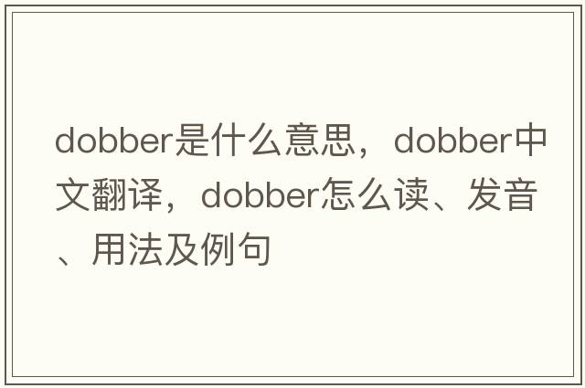 dobber是什么意思，dobber中文翻譯，dobber怎么讀、發(fā)音、用法及例句