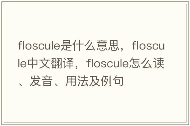 floscule是什么意思，floscule中文翻譯，floscule怎么讀、發(fā)音、用法及例句