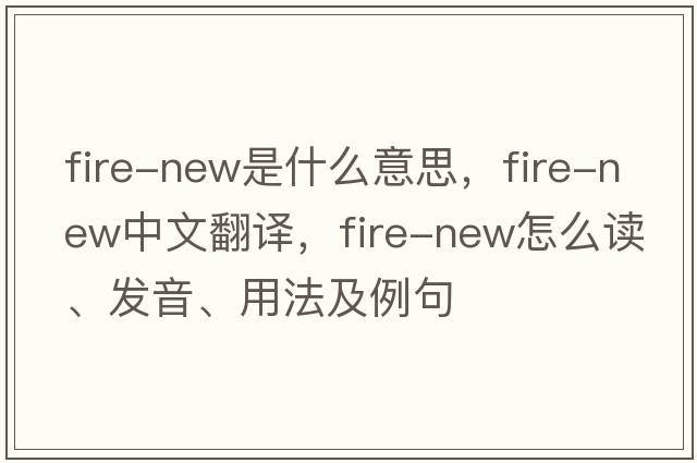 fire-new是什么意思，fire-new中文翻譯，fire-new怎么讀、發(fā)音、用法及例句