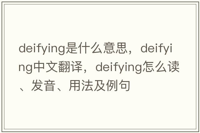 deifying是什么意思，deifying中文翻譯，deifying怎么讀、發(fā)音、用法及例句