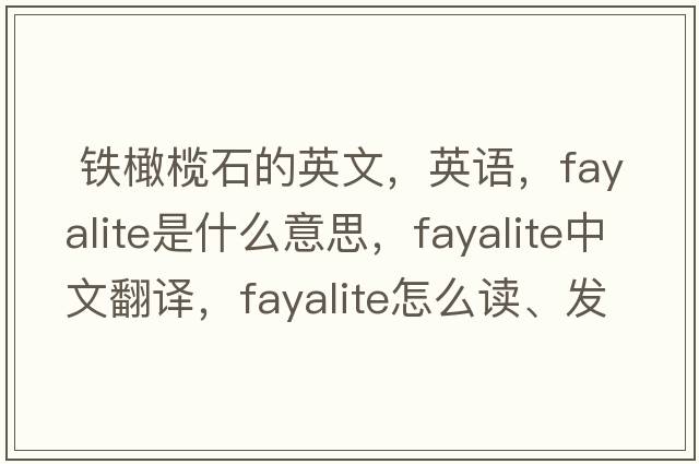  鐵橄欖石的英文，英語(yǔ)，fayalite是什么意思，fayalite中文翻譯，fayalite怎么讀、發(fā)音、用法及例句