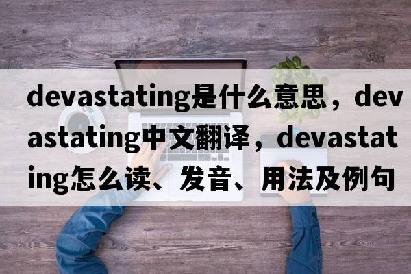 devastating是什么意思，devastating中文翻譯，devastating怎么讀、發(fā)音、用法及例句