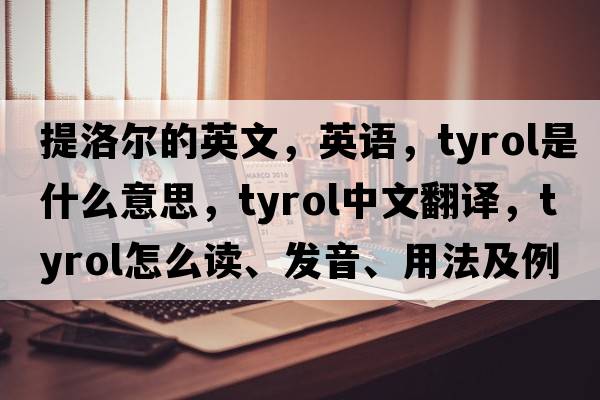 提洛爾的英文，英語(yǔ)，Tyrol是什么意思，Tyrol中文翻譯，Tyrol怎么讀、發(fā)音、用法及例句