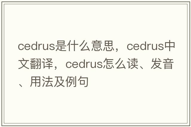 cedrus是什么意思，cedrus中文翻譯，cedrus怎么讀、發(fā)音、用法及例句