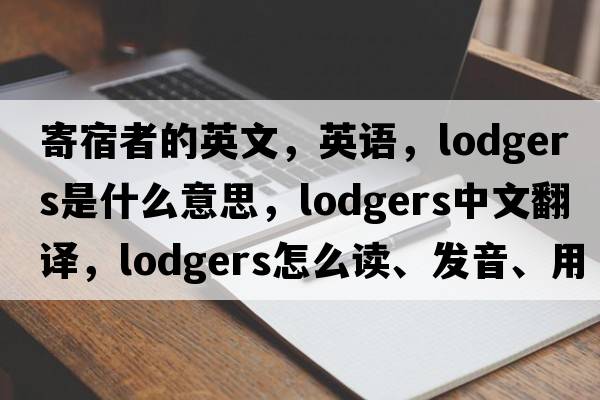 寄宿者的英文，英語(yǔ)，lodgers是什么意思，lodgers中文翻譯，lodgers怎么讀、發(fā)音、用法及例句