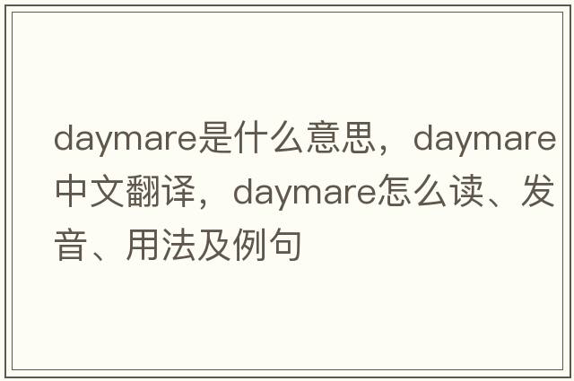 daymare是什么意思，daymare中文翻譯，daymare怎么讀、發(fā)音、用法及例句