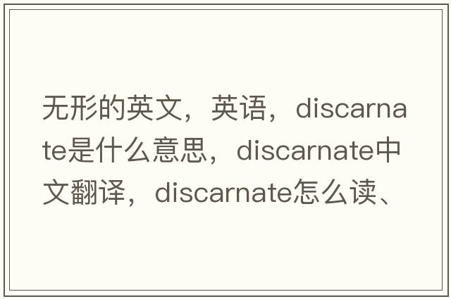 無(wú)形的英文，英語(yǔ)，discarnate是什么意思，discarnate中文翻譯，discarnate怎么讀、發(fā)音、用法及例句