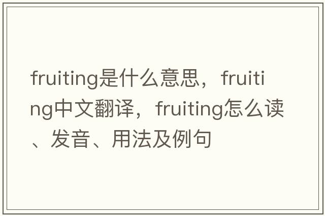 fruiting是什么意思，fruiting中文翻譯，fruiting怎么讀、發(fā)音、用法及例句