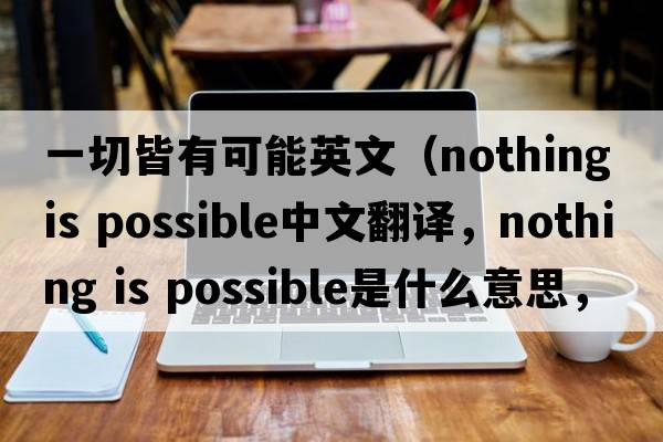 一切皆有可能英文（nothing is possible中文翻譯，nothing is possible是什么意思，nothing is possible發(fā)音、用法及例句）