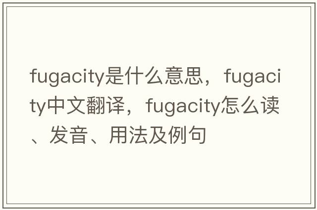 fugacity是什么意思，fugacity中文翻譯，fugacity怎么讀、發(fā)音、用法及例句