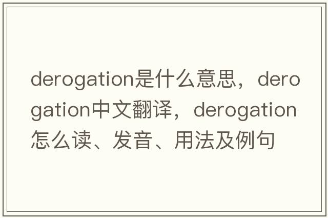 derogation是什么意思，derogation中文翻譯，derogation怎么讀、發(fā)音、用法及例句