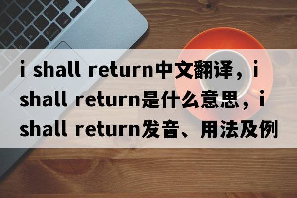i shall return中文翻譯，i shall return是什么意思，i shall return發(fā)音、用法及例句
