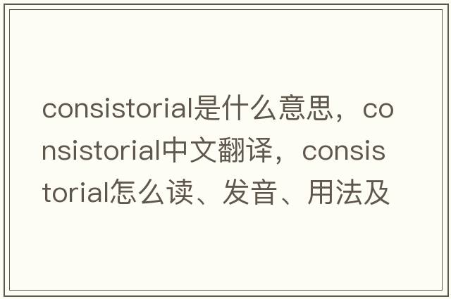 consistorial是什么意思，consistorial中文翻譯，consistorial怎么讀、發(fā)音、用法及例句