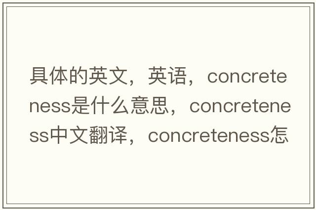 具體的英文，英語(yǔ)，concreteness是什么意思，concreteness中文翻譯，concreteness怎么讀、發(fā)音、用法及例句