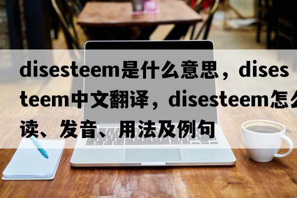 disesteem是什么意思，disesteem中文翻譯，disesteem怎么讀、發(fā)音、用法及例句