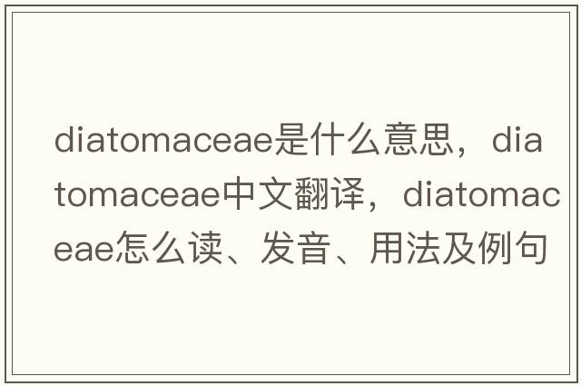 Diatomaceae是什么意思，Diatomaceae中文翻譯，Diatomaceae怎么讀、發(fā)音、用法及例句