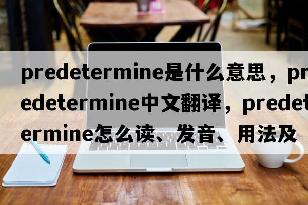 predetermine是什么意思，predetermine中文翻譯，predetermine怎么讀、發(fā)音、用法及例句