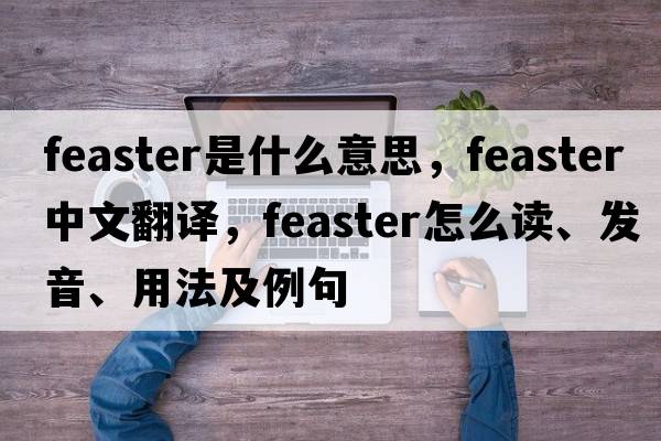 feaster是什么意思，feaster中文翻譯，feaster怎么讀、發(fā)音、用法及例句