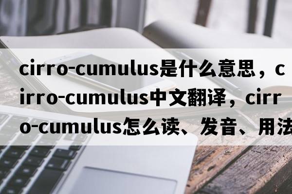 cirro-cumulus是什么意思，cirro-cumulus中文翻譯，cirro-cumulus怎么讀、發(fā)音、用法及例句