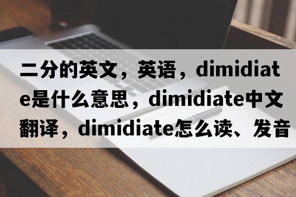二分的英文，英語(yǔ)，dimidiate是什么意思，dimidiate中文翻譯，dimidiate怎么讀、發(fā)音、用法及例句