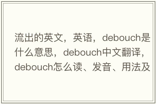 流出的英文，英語(yǔ)，debouch是什么意思，debouch中文翻譯，debouch怎么讀、發(fā)音、用法及例句