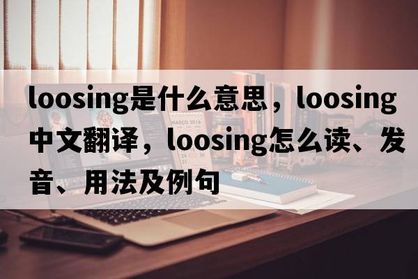 loosing是什么意思，loosing中文翻譯，loosing怎么讀、發(fā)音、用法及例句