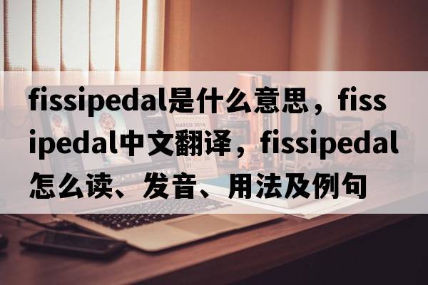 fissipedal是什么意思，fissipedal中文翻譯，fissipedal怎么讀、發(fā)音、用法及例句