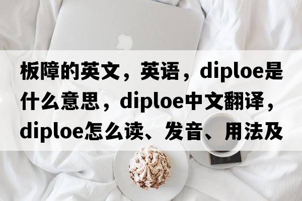 板障的英文，英語(yǔ)，diploe是什么意思，diploe中文翻譯，diploe怎么讀、發(fā)音、用法及例句