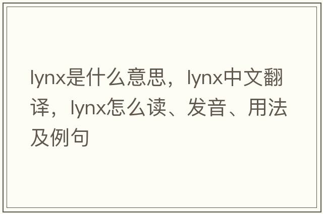 lynx是什么意思，lynx中文翻譯，lynx怎么讀、發(fā)音、用法及例句
