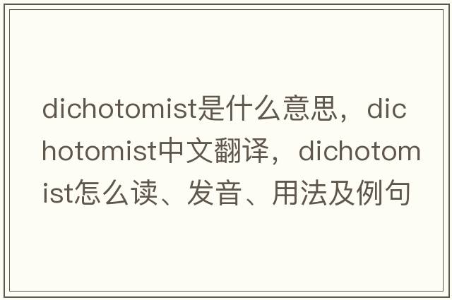 dichotomist是什么意思，dichotomist中文翻譯，dichotomist怎么讀、發(fā)音、用法及例句