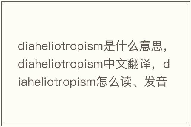 diaheliotropism是什么意思，diaheliotropism中文翻譯，diaheliotropism怎么讀、發(fā)音、用法及例句