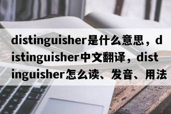 distinguisher是什么意思，distinguisher中文翻譯，distinguisher怎么讀、發(fā)音、用法及例句