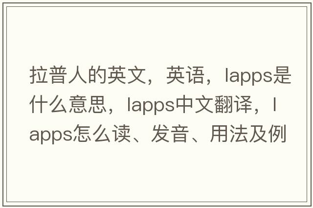 拉普人的英文，英語(yǔ)，Lapps是什么意思，Lapps中文翻譯，Lapps怎么讀、發(fā)音、用法及例句