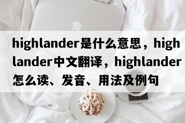 highlander是什么意思，highlander中文翻譯，highlander怎么讀、發(fā)音、用法及例句