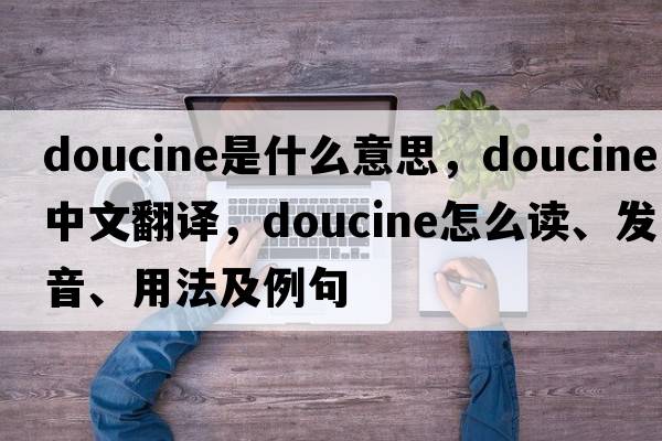 doucine是什么意思，doucine中文翻譯，doucine怎么讀、發(fā)音、用法及例句
