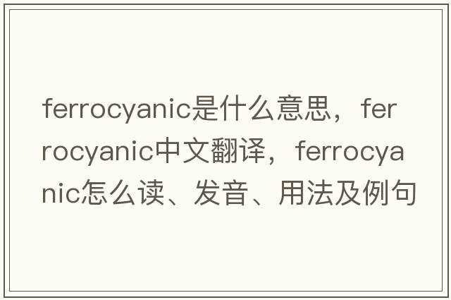 ferrocyanic是什么意思，ferrocyanic中文翻譯，ferrocyanic怎么讀、發(fā)音、用法及例句