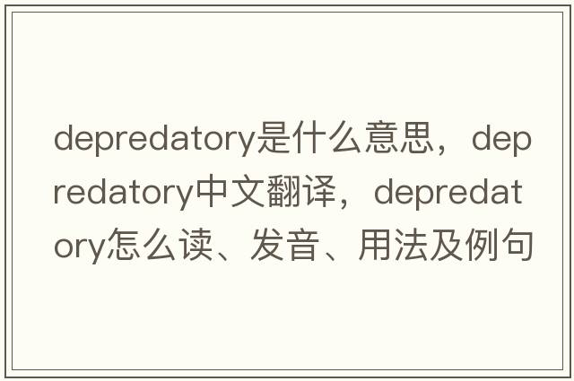 depredatory是什么意思，depredatory中文翻譯，depredatory怎么讀、發(fā)音、用法及例句