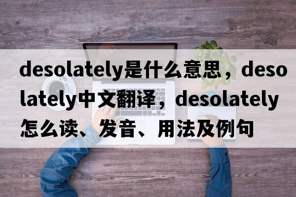 desolately是什么意思，desolately中文翻譯，desolately怎么讀、發(fā)音、用法及例句