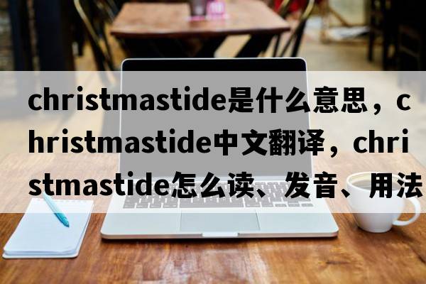 Christmastide是什么意思，Christmastide中文翻譯，Christmastide怎么讀、發(fā)音、用法及例句
