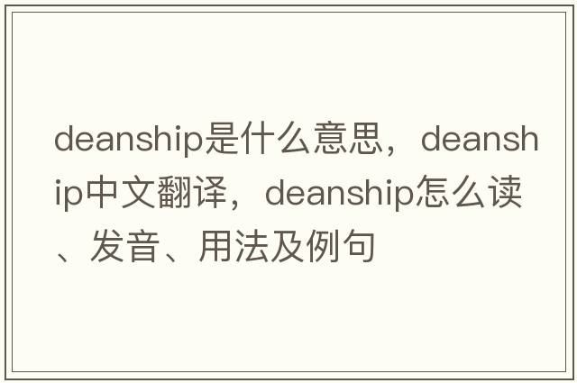 deanship是什么意思，deanship中文翻譯，deanship怎么讀、發(fā)音、用法及例句